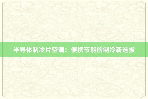 半导体制冷片空调：便携节能的制冷新选拔