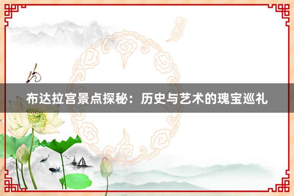 布达拉宫景点探秘：历史与艺术的瑰宝巡礼